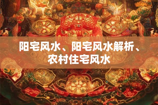 阳宅风水、阳宅风水解析、农村住宅风水 阳宅风水、阳宅风水解析、农村住宅风水