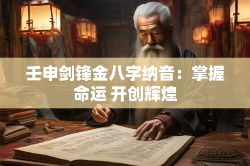 壬申剑锋金八字纳音:掌握命运 开创辉煌 壬申剑锋金八字纳音:掌握命运 开创辉煌