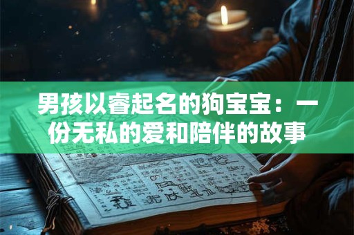 男孩以睿起名的狗宝宝：一份无私的爱和陪伴的故事
