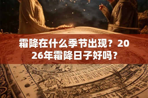 霜降在什么季节出现？2026年霜降日子好吗？