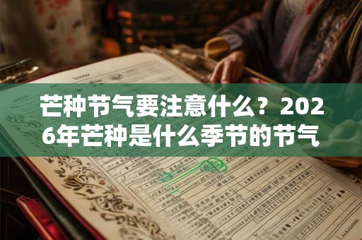 芒种节气要注意什么？2026年芒种是什么季节的节气？