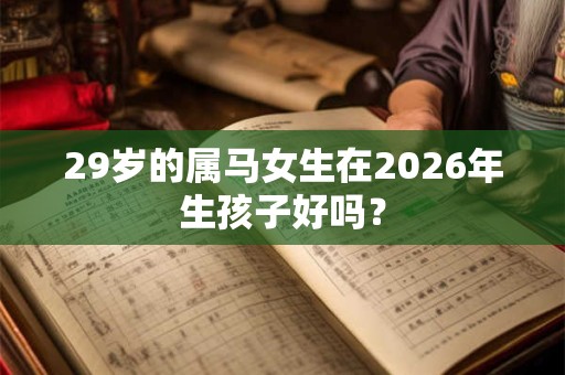 29岁的属马女生在2026年生孩子好吗？
