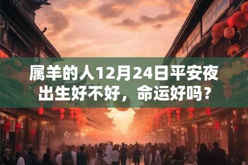属羊的人12月24日平安夜出生好不好，命运好吗？