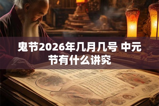 鬼节2026年几月几号 中元节有什么讲究