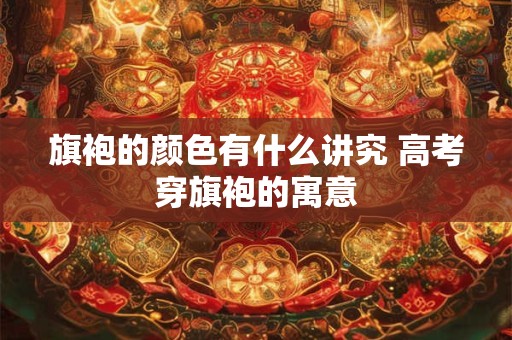 旗袍的颜色有什么讲究 高考穿旗袍的寓意