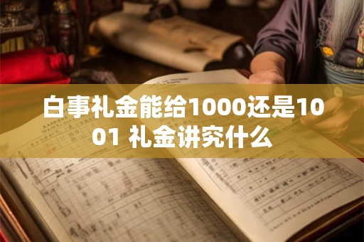 白事礼金能给1000还是1001 礼金讲究什么