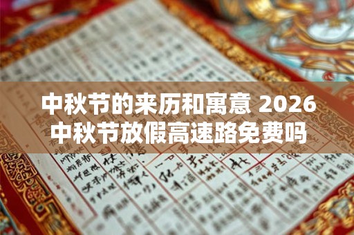 中秋节的来历和寓意 2026中秋节放假高速路免费吗 中秋节的来历和寓意 2026中秋节放假高速路免费吗