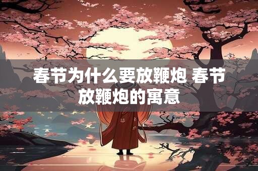 春节为什么要放鞭炮 春节放鞭炮的寓意