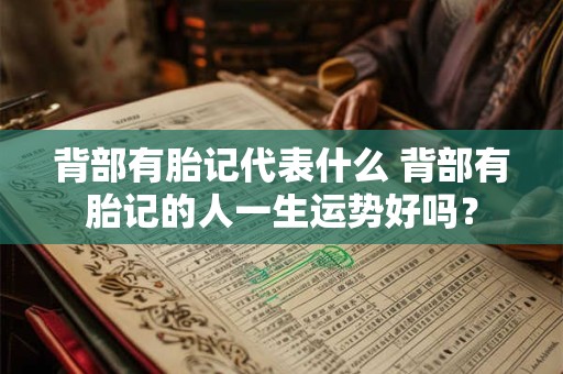 背部有胎记代表什么 背部有胎记的人一生运势好吗? 背部有胎记代表什么 背部有胎记的人一生运势好吗?