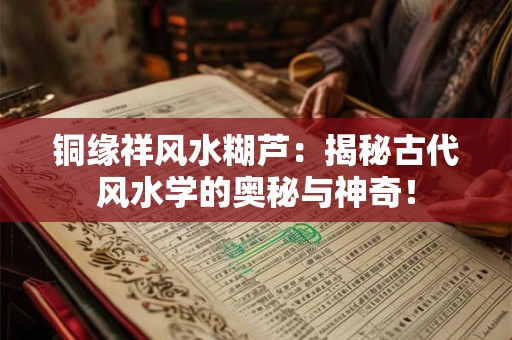 铜缘祥风水糊芦：揭秘古代风水学的奥秘与神奇！