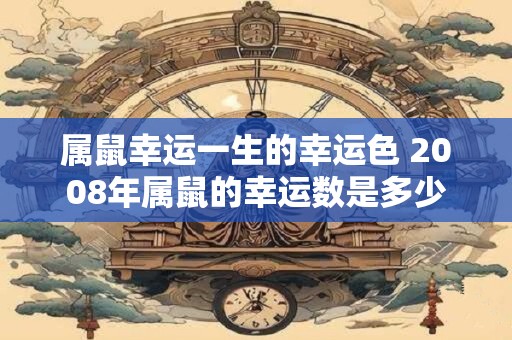属鼠幸运一生的幸运色 2008年属鼠的幸运数是多少