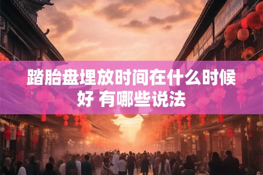 踏胎盘埋放时间在什么时候好 有哪些说法