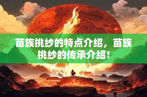 苗族挑纱的特点介绍，苗族挑纱的传承介绍！