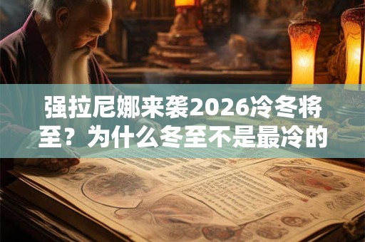强拉尼娜来袭2026冷冬将至？为什么冬至不是最冷的时候？