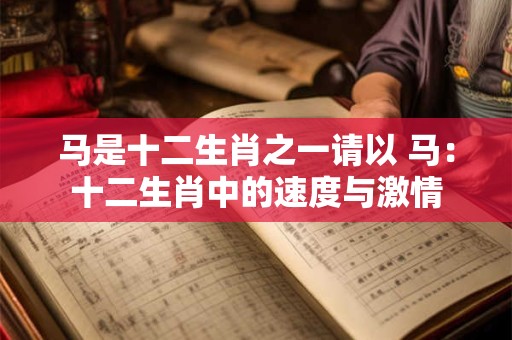 马是十二生肖之一请以 马：十二生肖中的速度与激情