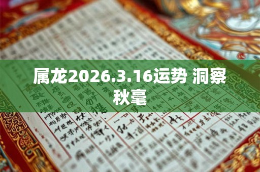 属龙2026.3.16运势 洞察秋毫 属龙2026.3.16运势 洞察秋毫