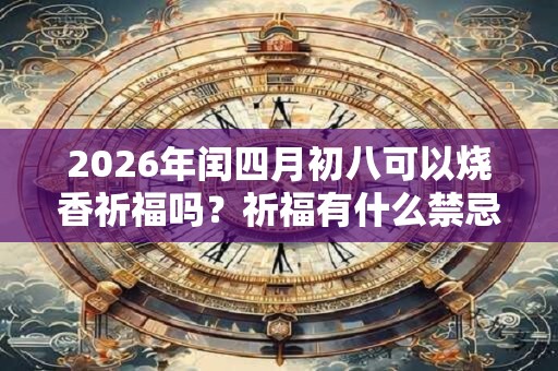 2026年闰四月初八可以烧香祈福吗？祈福有什么禁忌？