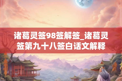 诸葛灵签98签解签_诸葛灵签第九十八签白话文解释 诸葛灵签98签解签_诸葛灵签第九十八签白话文解释