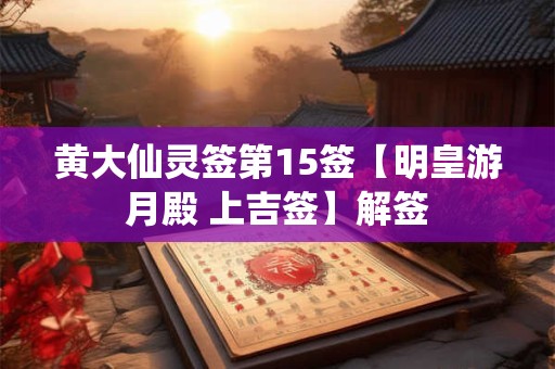 黄大仙灵签第15签【明皇游月殿 上吉签】解签 黄大仙灵签第15签【明皇游月殿 上吉签】解签