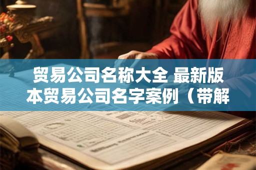 贸易公司名称大全 最新版本贸易公司名字案例（带解析）