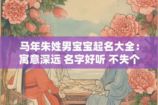 马年朱姓男宝宝起名大全：寓意深远 名字好听 不失个性！