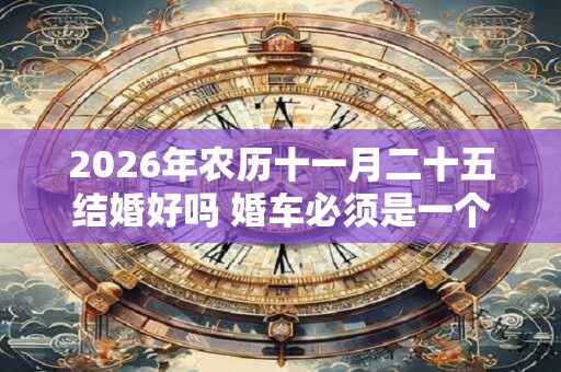 2026年农历十一月二十五结婚好吗 婚车必须是一个颜色吗 2026年农历十一月二十五结婚好吗 婚车必须是一个颜色吗