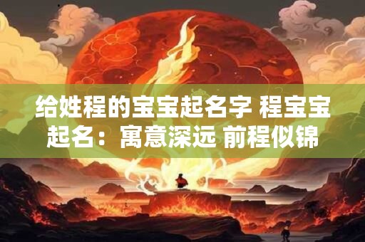 给姓程的宝宝起名字 程宝宝起名:寓意深远 前程似锦 给姓程的宝宝起名字 程宝宝起名:寓意深远 前程似锦