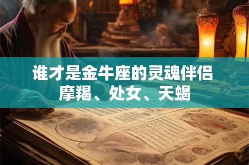 谁才是金牛座的灵魂伴侣 摩羯、处女、天蝎