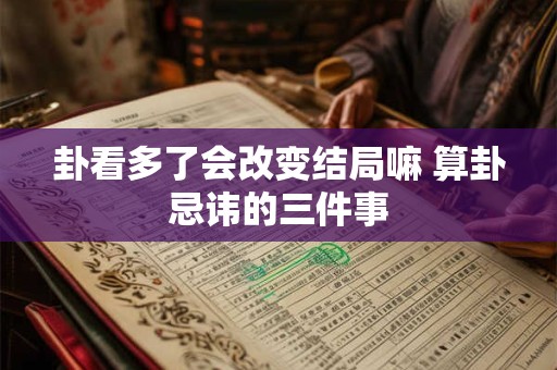 卦看多了会改变结局嘛 算卦忌讳的三件事