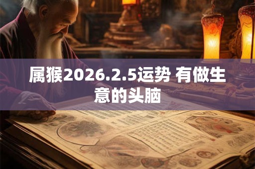 属猴2026.2.5运势 有做生意的头脑