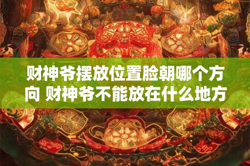 财神爷摆放位置脸朝哪个方向 财神爷不能放在什么地方 财神爷摆放位置脸朝哪个方向 财神爷不能放在什么地方