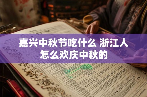 嘉兴中秋节吃什么 浙江人怎么欢庆中秋的