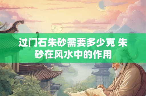 过门石朱砂需要多少克 朱砂在风水中的作用
