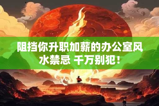 阻挡你升职加薪的办公室风水禁忌 千万别犯！