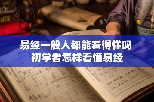 易经一般人都能看得懂吗 初学者怎样看懂易经