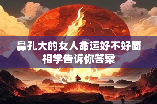 鼻孔大的女人命运好不好面相学告诉你答案