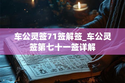车公灵签71签解签_车公灵签第七十一签详解 车公灵签71签解签_车公灵签第七十一签详解
