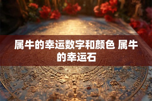 属牛的幸运数字和颜色 属牛的幸运石