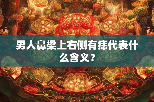 男人鼻梁上右侧有痣代表什么含义？