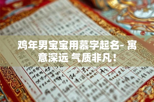 鸡年男宝宝用慕字起名- 寓意深远 气质非凡！