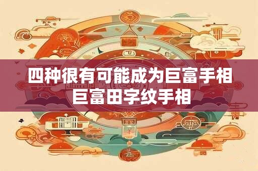 四种很有可能成为巨富手相 巨富田字纹手相 四种很有可能成为巨富手相 巨富田字纹手相