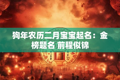 狗年农历二月宝宝起名：金榜题名 前程似锦