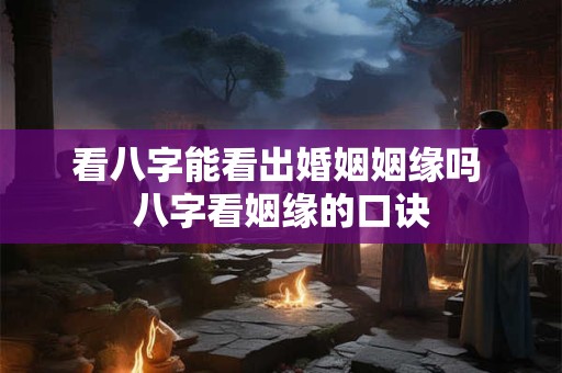 看八字能看出婚姻姻缘吗 八字看姻缘的口诀