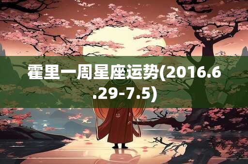 霍里一周星座运势(2016.6.29-7.5) 霍里一周星座运势(2016.6.29-7.5)