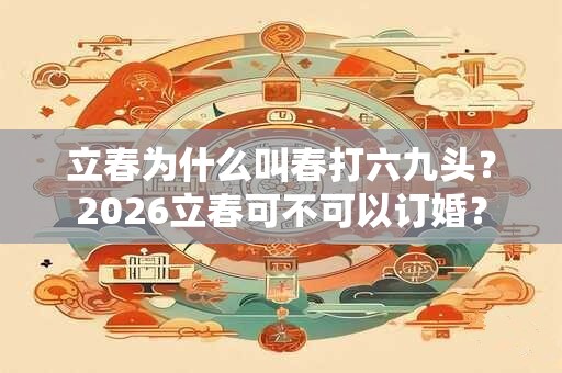 立春为什么叫春打六九头？2026立春可不可以订婚？