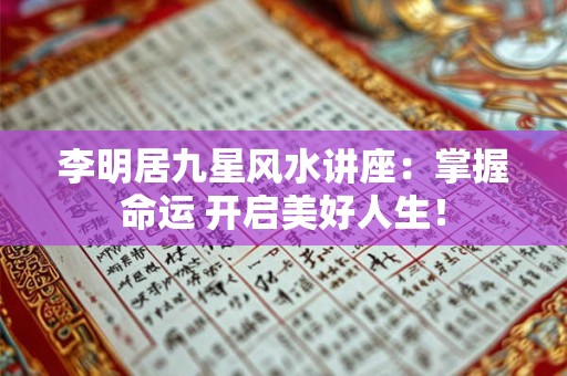 李明居九星风水讲座:掌握命运 开启美好人生! 李明居九星风水讲座:掌握命运 开启美好人生!