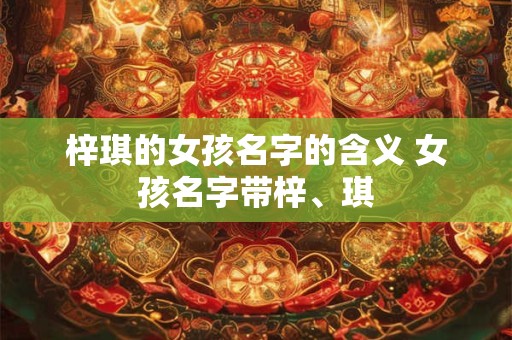 梓琪的女孩名字的含义 女孩名字带梓、琪 梓琪的女孩名字的含义 女孩名字带梓、琪