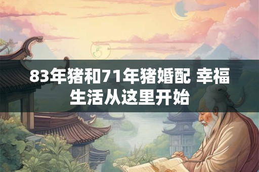 83年猪和71年猪婚配 幸福生活从这里开始