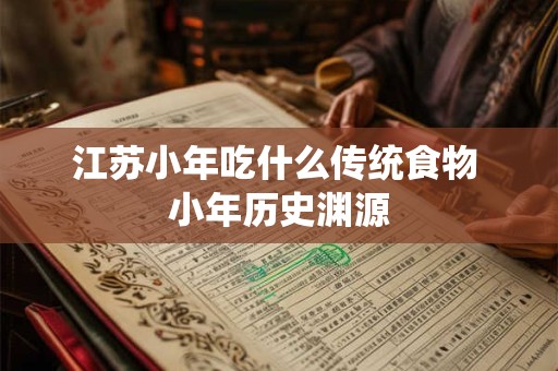 江苏小年吃什么传统食物 小年历史渊源 江苏小年吃什么传统食物 小年历史渊源