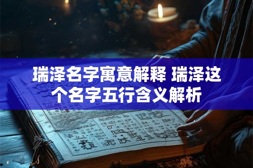 瑞泽名字寓意解释 瑞泽这个名字五行含义解析 瑞泽名字寓意解释 瑞泽这个名字五行含义解析